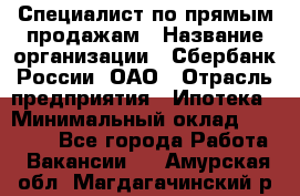 Специалист по прямым продажам › Название организации ­ Сбербанк России, ОАО › Отрасль предприятия ­ Ипотека › Минимальный оклад ­ 15 000 - Все города Работа » Вакансии   . Амурская обл.,Магдагачинский р-н